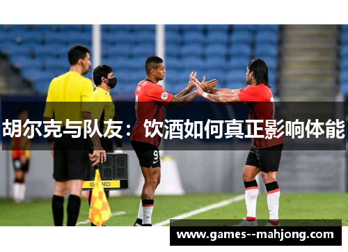 胡尔克与队友:饮酒如何真正影响体能 胡尔克与队友:饮酒如何真正影响体能