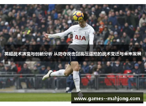 英超战术演变与创新分析 从防守反击到高压逼抢的战术变迁与未来发展 英超战术演变与创新分析 从防守反击到高压逼抢的战术变迁与未来发展
