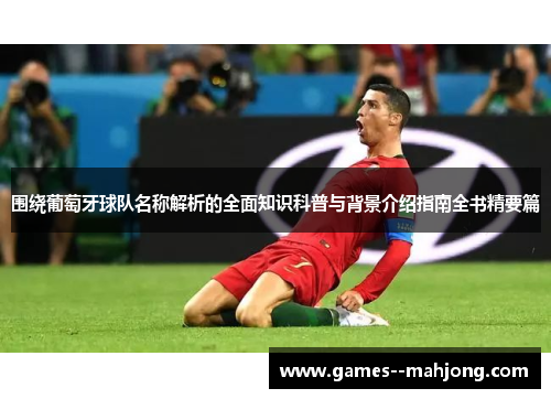 围绕葡萄牙球队名称解析的全面知识科普与背景介绍指南全书精要篇 围绕葡萄牙球队名称解析的全面知识科普与背景介绍指南全书精要篇