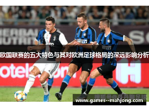 欧国联赛的五大特色与其对欧洲足球格局的深远影响分析 欧国联赛的五大特色与其对欧洲足球格局的深远影响分析