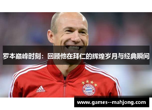 罗本巅峰时刻:回顾他在拜仁的辉煌岁月与经典瞬间 罗本巅峰时刻:回顾他在拜仁的辉煌岁月与经典瞬间