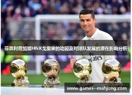 菲奥利奇加盟HNK戈里察的动因及对球队发展的潜在影响分析 菲奥利奇加盟HNK戈里察的动因及对球队发展的潜在影响分析