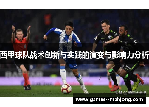 西甲球队战术创新与实践的演变与影响力分析 西甲球队战术创新与实践的演变与影响力分析