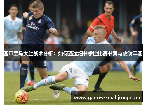 西甲皇马大胜战术分析:如何通过细节掌控比赛节奏与攻防平衡 西甲皇马大胜战术分析:如何通过细节掌控比赛节奏与攻防平衡