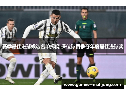 赛季最佳进球候选名单揭晓 多位球员争夺年度最佳进球奖