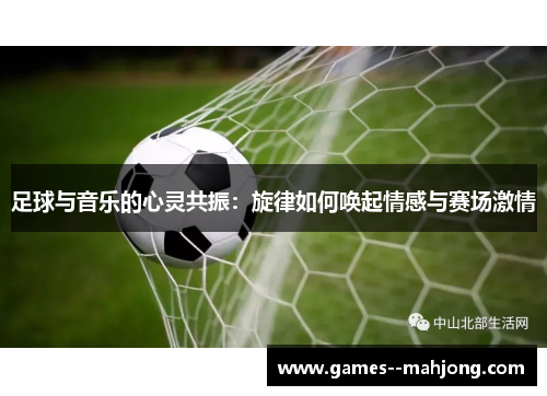 足球与音乐的心灵共振：旋律如何唤起情感与赛场激情