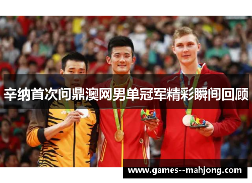 辛纳首次问鼎澳网男单冠军精彩瞬间回顾