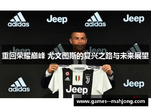 重回荣耀巅峰 尤文图斯的复兴之路与未来展望 重回荣耀巅峰 尤文图斯的复兴之路与未来展望