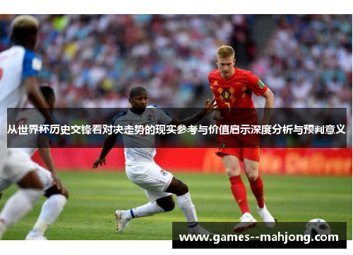 从世界杯历史交锋看对决走势的现实参考与价值启示深度分析与预判意义 从世界杯历史交锋看对决走势的现实参考与价值启示深度分析与预判意义