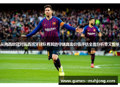 从梅西欧冠对阵西班牙球队看其防守端真实价值评估全面分析意义前景 从梅西欧冠对阵西班牙球队看其防守端真实价值评估全面分析意义前景