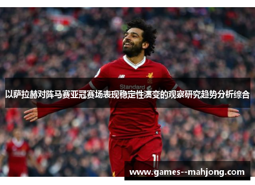 以萨拉赫对阵马赛亚冠赛场表现稳定性演变的观察研究趋势分析综合 以萨拉赫对阵马赛亚冠赛场表现稳定性演变的观察研究趋势分析综合