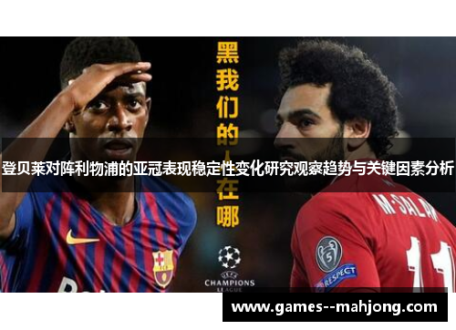 登贝莱对阵利物浦的亚冠表现稳定性变化研究观察趋势与关键因素分析 登贝莱对阵利物浦的亚冠表现稳定性变化研究观察趋势与关键因素分析