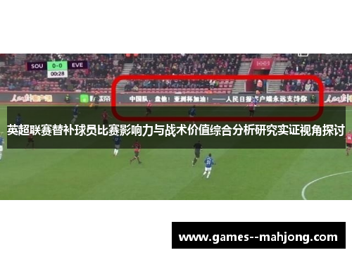 英超联赛替补球员比赛影响力与战术价值综合分析研究实证视角探讨 英超联赛替补球员比赛影响力与战术价值综合分析研究实证视角探讨
