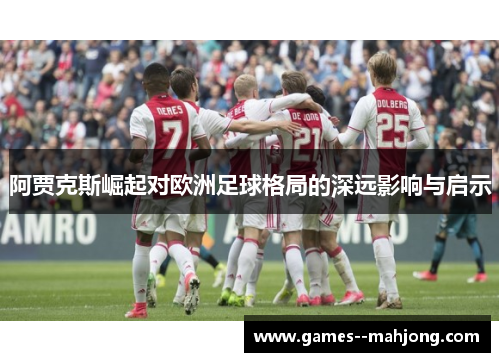 阿贾克斯崛起对欧洲足球格局的深远影响与启示 阿贾克斯崛起对欧洲足球格局的深远影响与启示