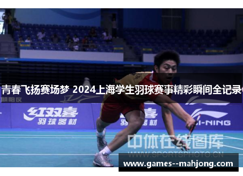 青春飞扬赛场梦 2024上海学生羽球赛事精彩瞬间全记录 青春飞扬赛场梦 2024上海学生羽球赛事精彩瞬间全记录