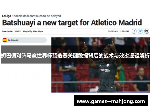 姆巴佩对阵马竞世界杯预选赛关键数据背后的战术与效率逻辑解析 姆巴佩对阵马竞世界杯预选赛关键数据背后的战术与效率逻辑解析