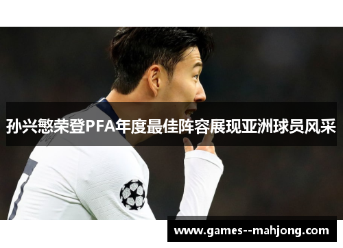 孙兴慜荣登PFA年度最佳阵容展现亚洲球员风采 孙兴慜荣登PFA年度最佳阵容展现亚洲球员风采