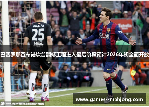 巴塞罗那宣布诺坎普翻修工程进入最后阶段预计2026年初全面开放