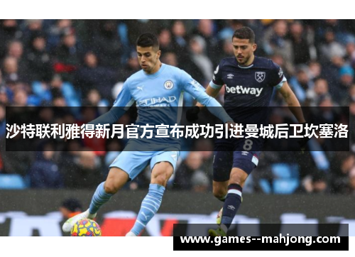 沙特联利雅得新月官方宣布成功引进曼城后卫坎塞洛