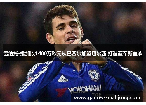 雷纳托·维加以1400万欧元从巴塞尔加盟切尔西 打造蓝军新血液 雷纳托·维加以1400万欧元从巴塞尔加盟切尔西 打造蓝军新血液