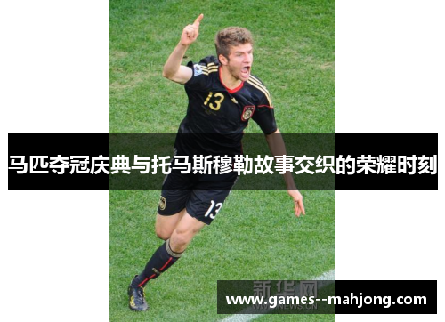 马匹夺冠庆典与托马斯穆勒故事交织的荣耀时刻 马匹夺冠庆典与托马斯穆勒故事交织的荣耀时刻