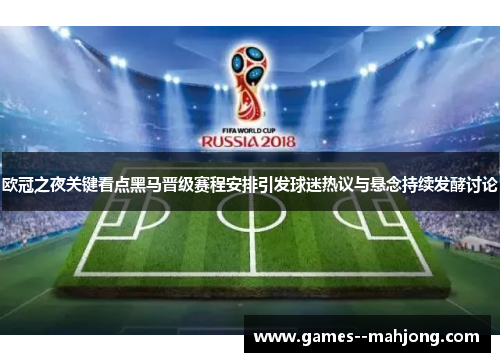 欧冠之夜关键看点黑马晋级赛程安排引发球迷热议与悬念持续发酵讨论 欧冠之夜关键看点黑马晋级赛程安排引发球迷热议与悬念持续发酵讨论